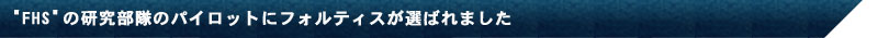 “FHS”の研究部隊のパイロットにフォルティスが選ばれました