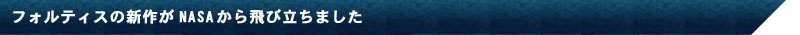 フォルティスの新作がNASAから飛び立ちました