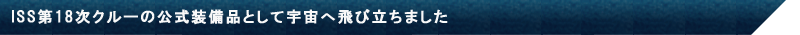 ISS第18次クルーの公式装備品として宇宙へ飛び立ちました