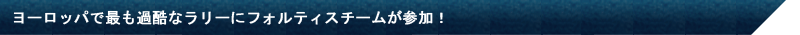 ヨーロッパで最も過酷なラリーにフォルティスチームが参加！