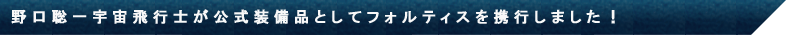 野口聡一宇宙飛行士が公式装備品としてフォルティスを携行しました！