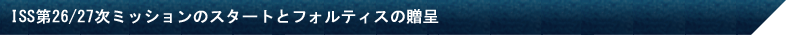 ISS第26/27次ミッションのスタートとフォルティスの贈呈