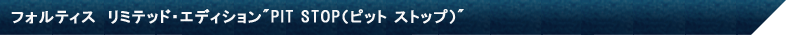 フォルティス　リミテッド･エディション"PIT STOP（ピット ストップ）