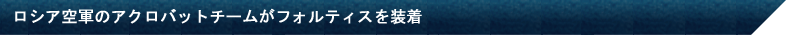 ロシア空軍のアクロバットチームがフォルティスを装着