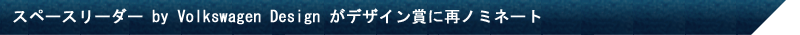 スペースリーダー by Volkswagen Design がデザイン賞に再ノミネート