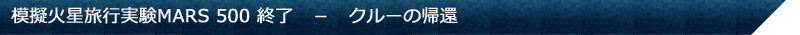 模擬火星旅行実験MARS 500 終了　－　クルーの帰還